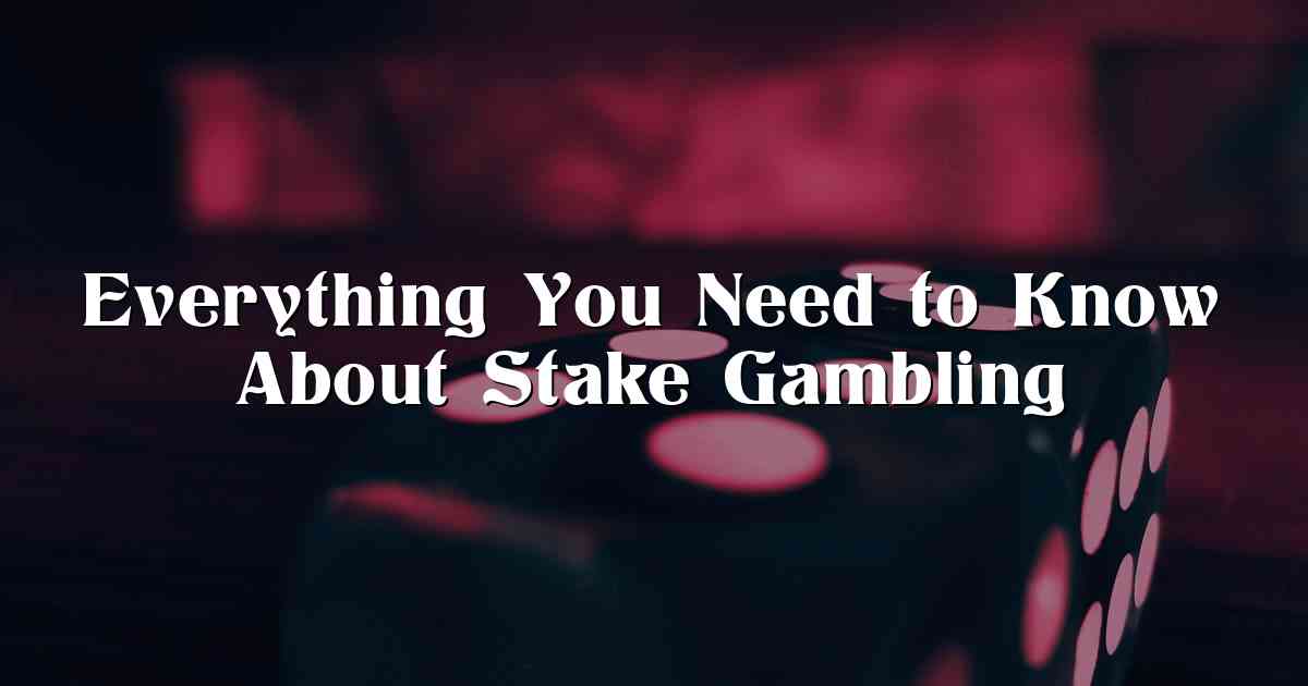 Everything You Need to Know About Stake Gambling