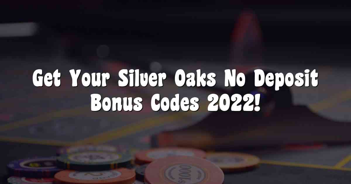 Get Your Silver Oaks No Deposit Bonus Codes 2022!