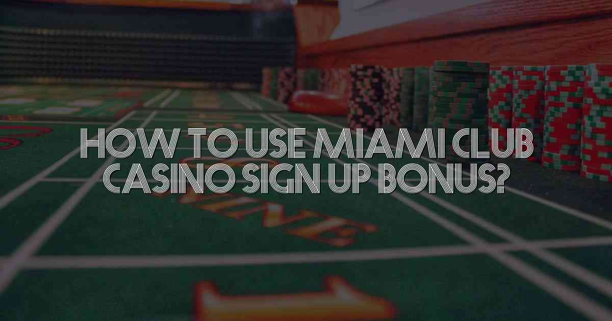 How to Use Miami Club Casino Sign Up Bonus?