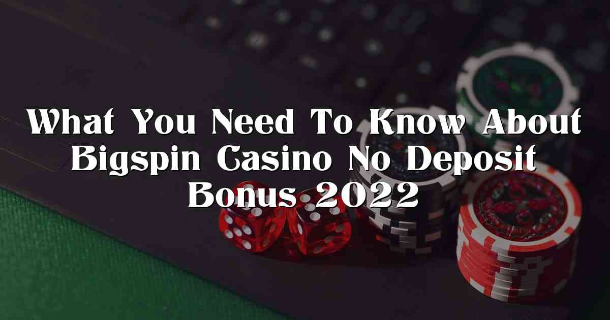 What You Need To Know About Bigspin Casino No Deposit Bonus 2022