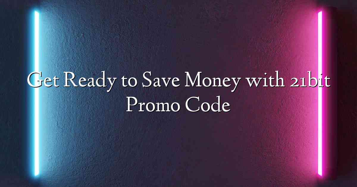 Get Ready to Save Money with 21bit Promo Code