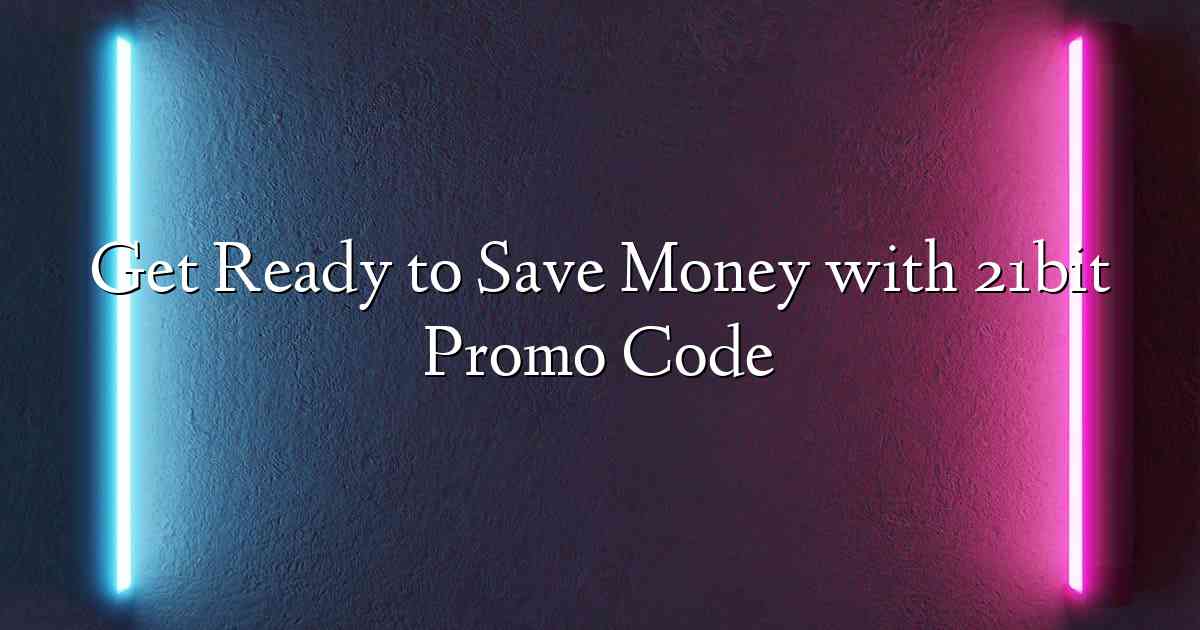 Get Ready to Save Money with 21bit Promo Code