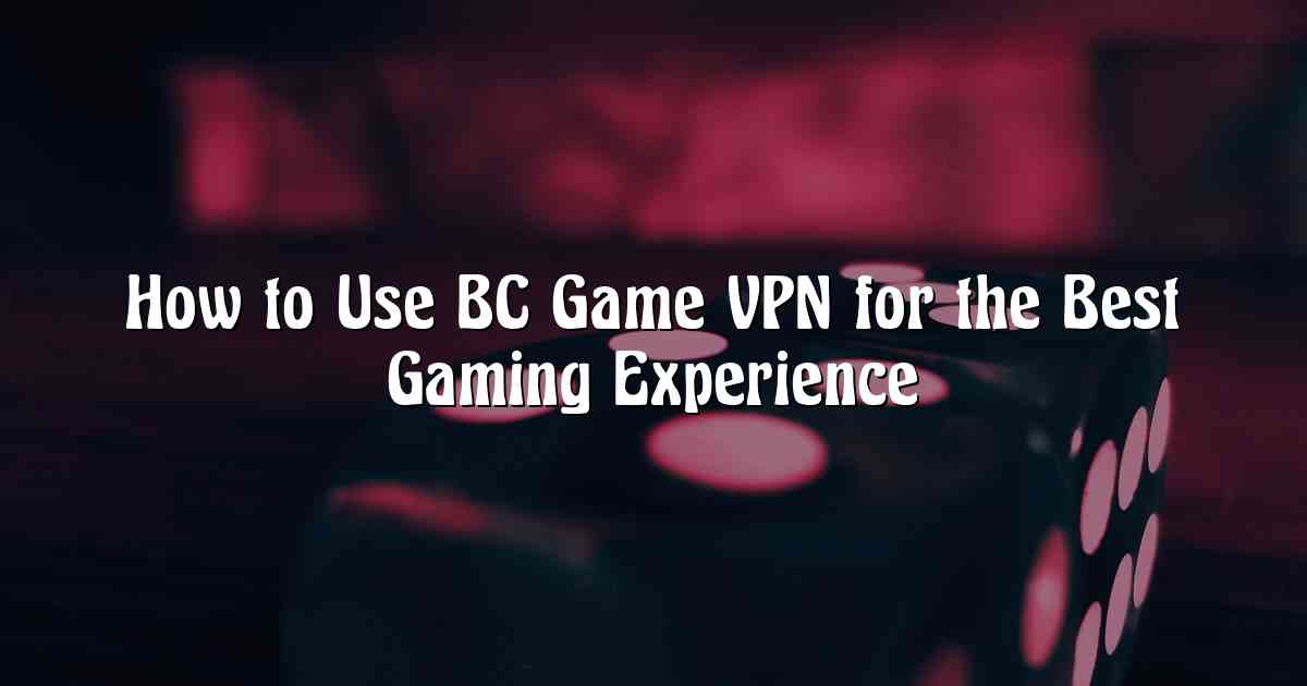 How to Use BC Game VPN for the Best Gaming Experience