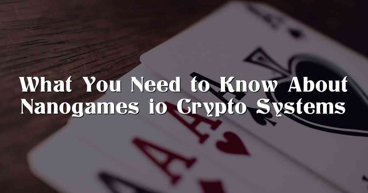 What You Need to Know About Nanogames io Crypto Systems