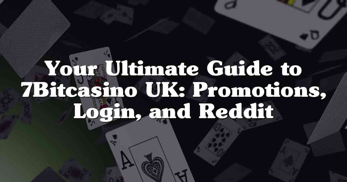 Your Ultimate Guide to 7Bitcasino UK: Promotions, Login, and Reddit