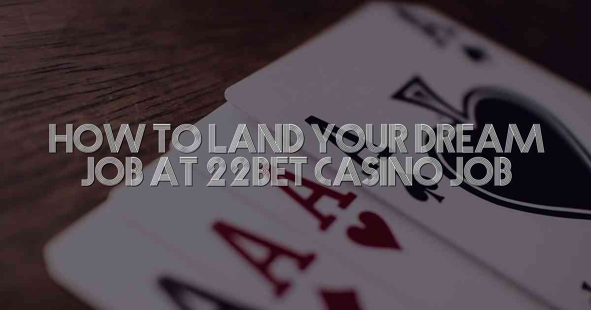 How to Land Your Dream Job at 22Bet Casino Job
