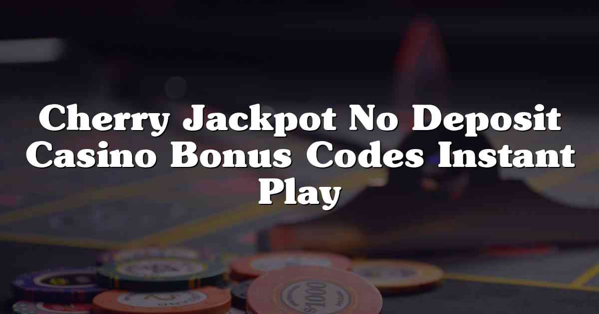 Cherry Jackpot No Deposit Casino Bonus Codes Instant Play